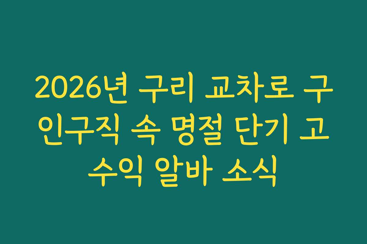 2026년 구리 교차로 구인구직 속 명절 단기 고수익 알바 소식
