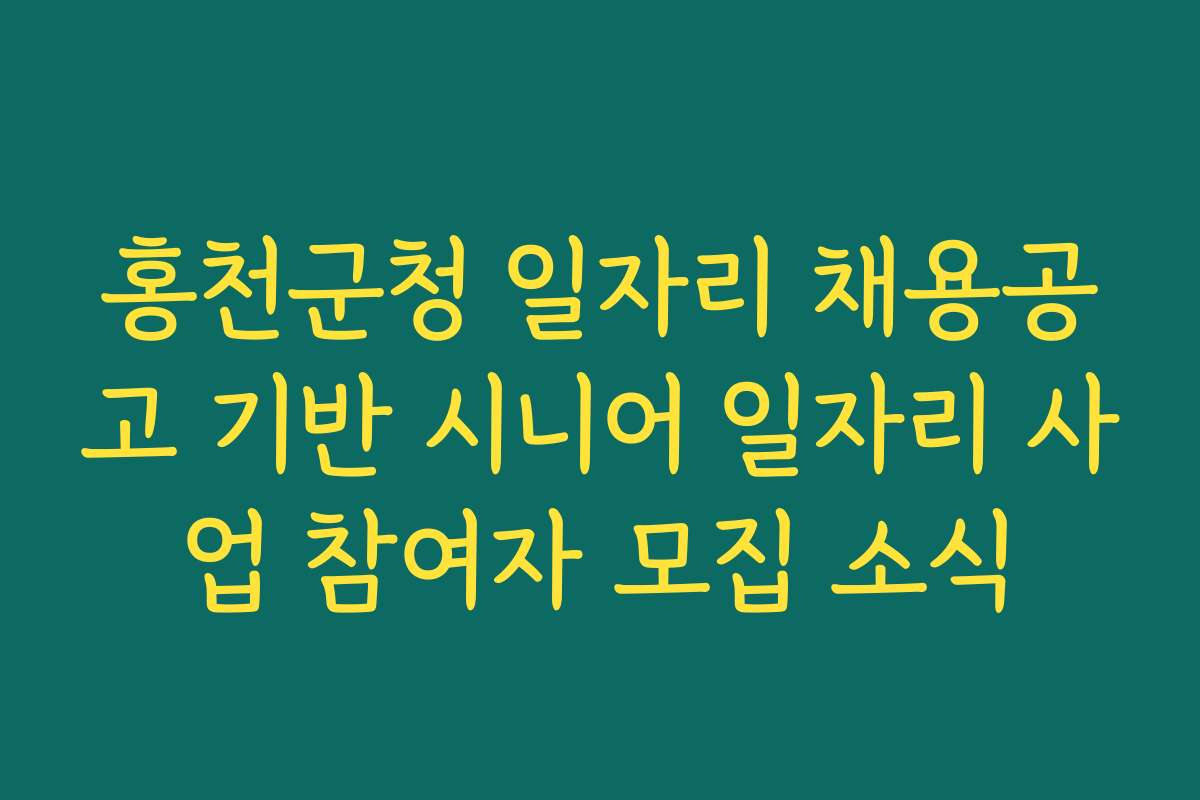 홍천군청 일자리 채용공고 기반 시니어 일자리 사업 참여자 모집 소식