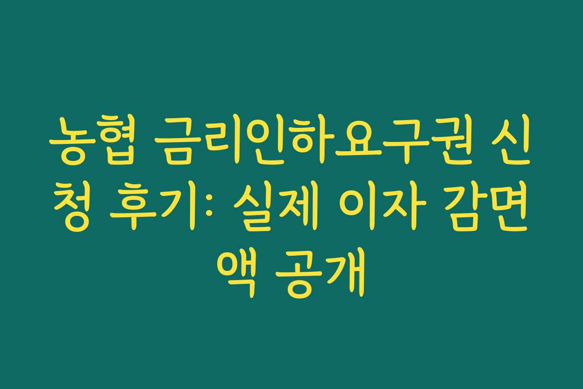 농협 금리인하요구권 신청 후기: 실제 이자 감면액 공개