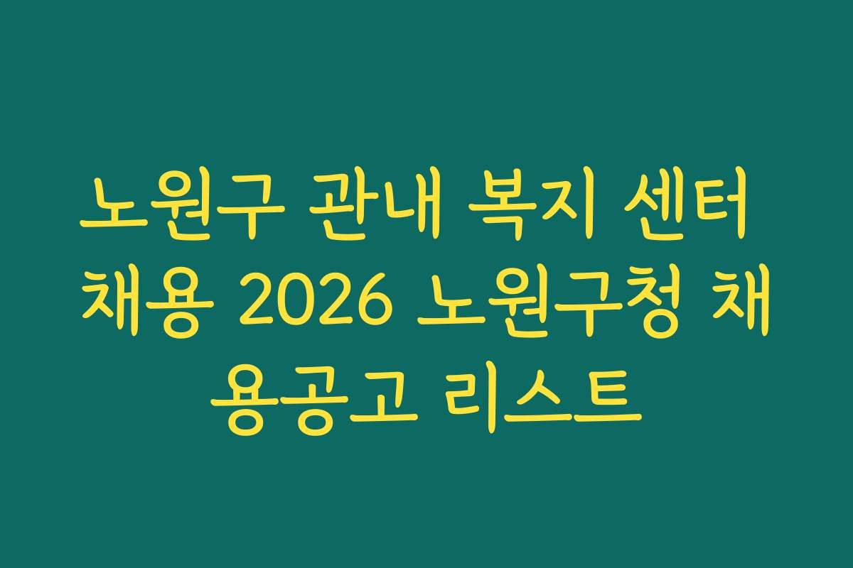 노원구 관내 복지 센터 채용 2026 노원구청 채용공고 리스트