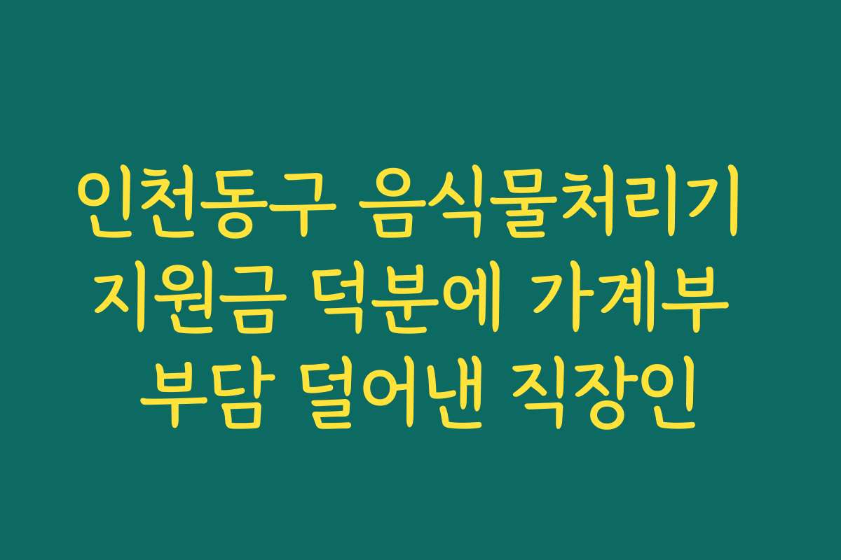 인천동구 음식물처리기 지원금 덕분에 가계부 부담 덜어낸 직장인