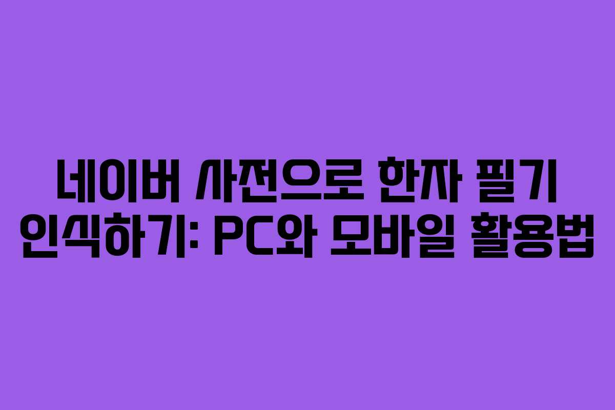 네이버 사전으로 한자 필기 인식하기: PC와 모바일 활용법