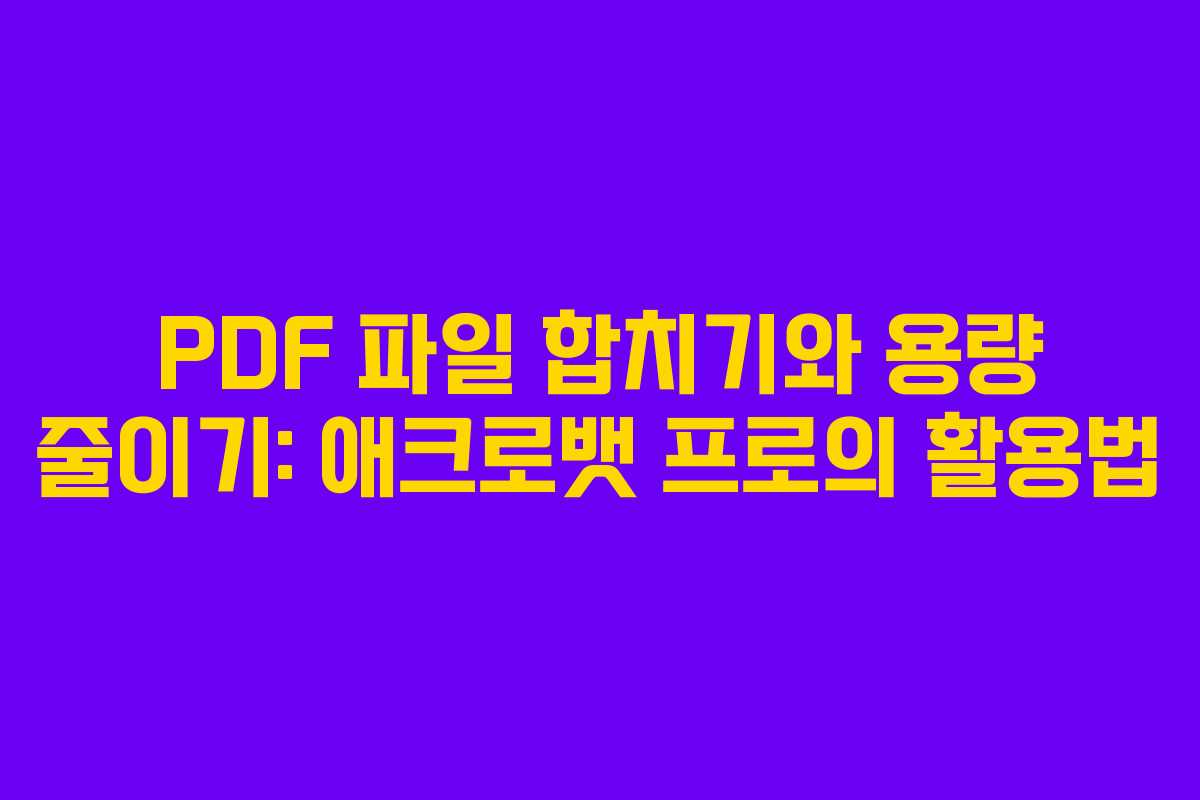 PDF 파일 합치기와 용량 줄이기: 애크로뱃 프로의 활용법