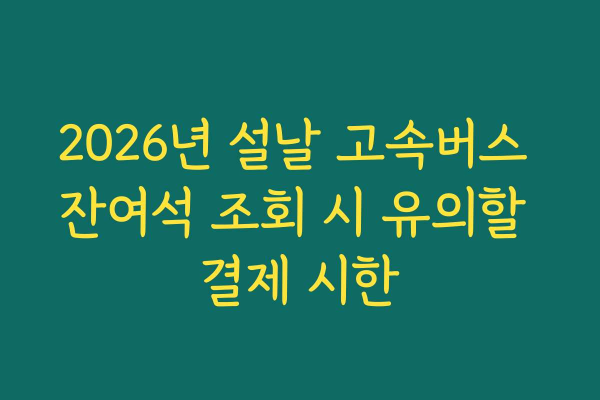 2026년 설날 고속버스 잔여석 조회 시 유의할 결제 시한