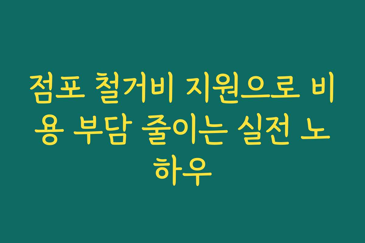 점포 철거비 지원으로 비용 부담 줄이는 실전 노하우