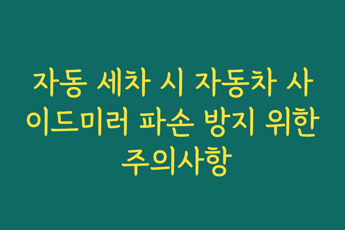 자동 세차 시 자동차 사이드미러 파손 방지 위한 주의사항