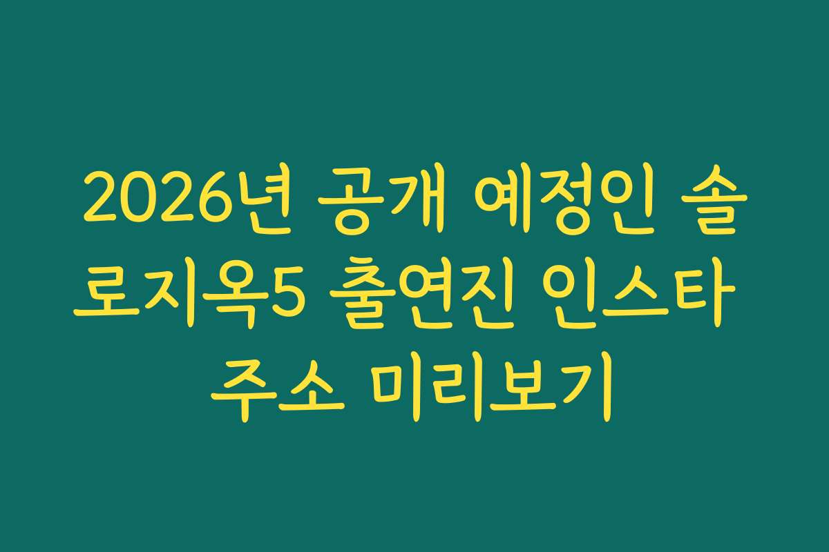 2026년 공개 예정인 솔로지옥5 출연진 인스타 주소 미리보기