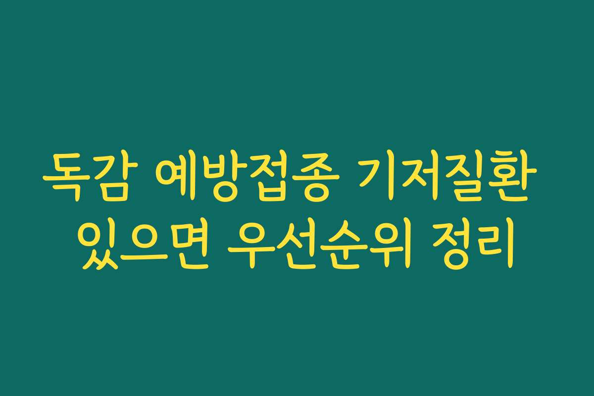 독감 예방접종 기저질환 있으면 우선순위 정리