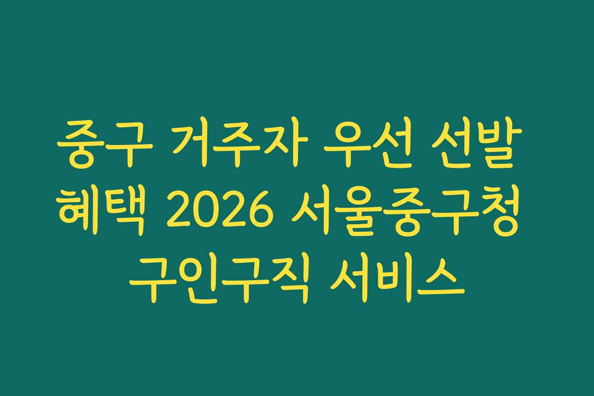 중구 거주자 우선 선발 혜택 2026 서울중구청 구인구직 서비스