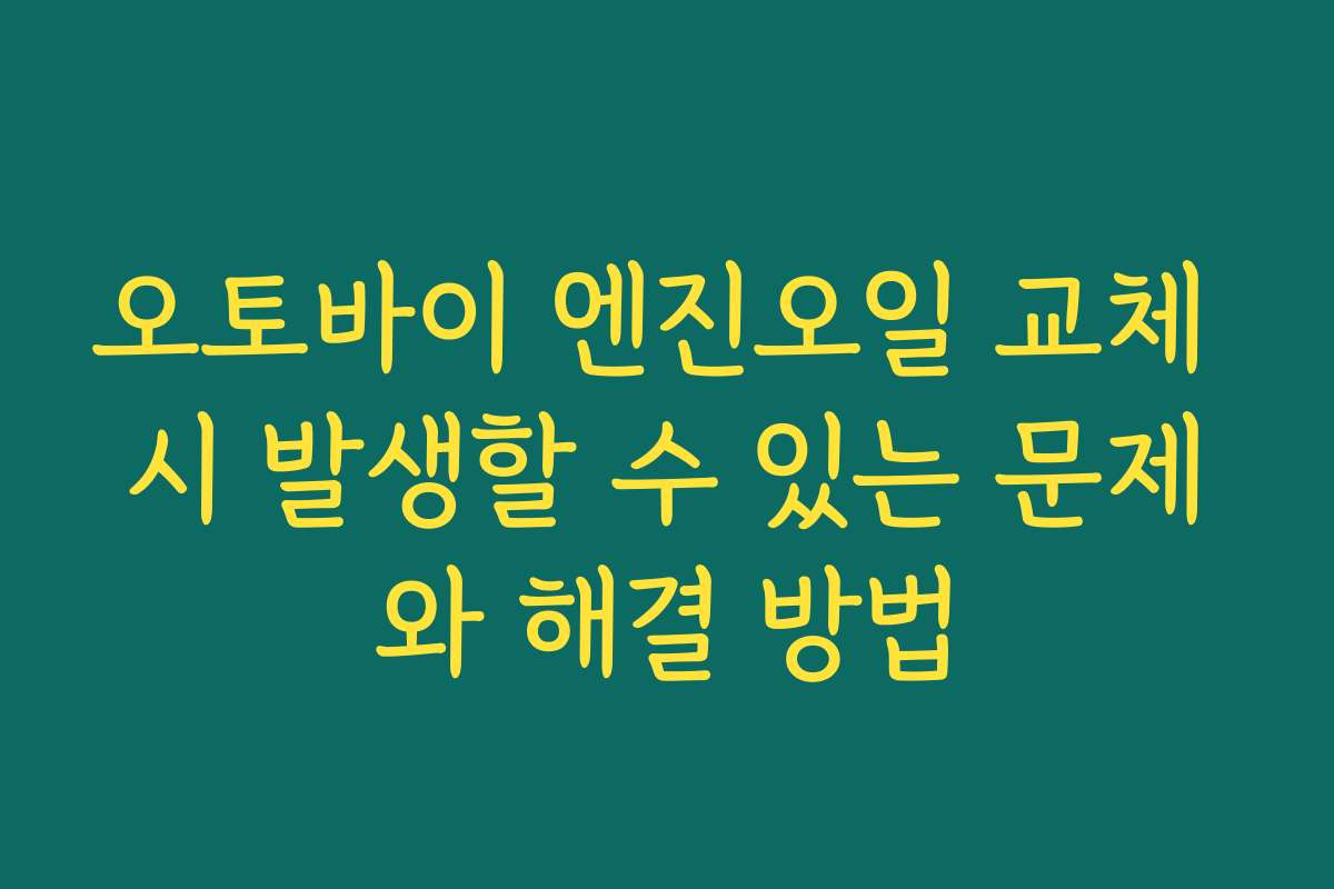 오토바이 엔진오일 교체 시 발생할 수 있는 문제와 해결 방법