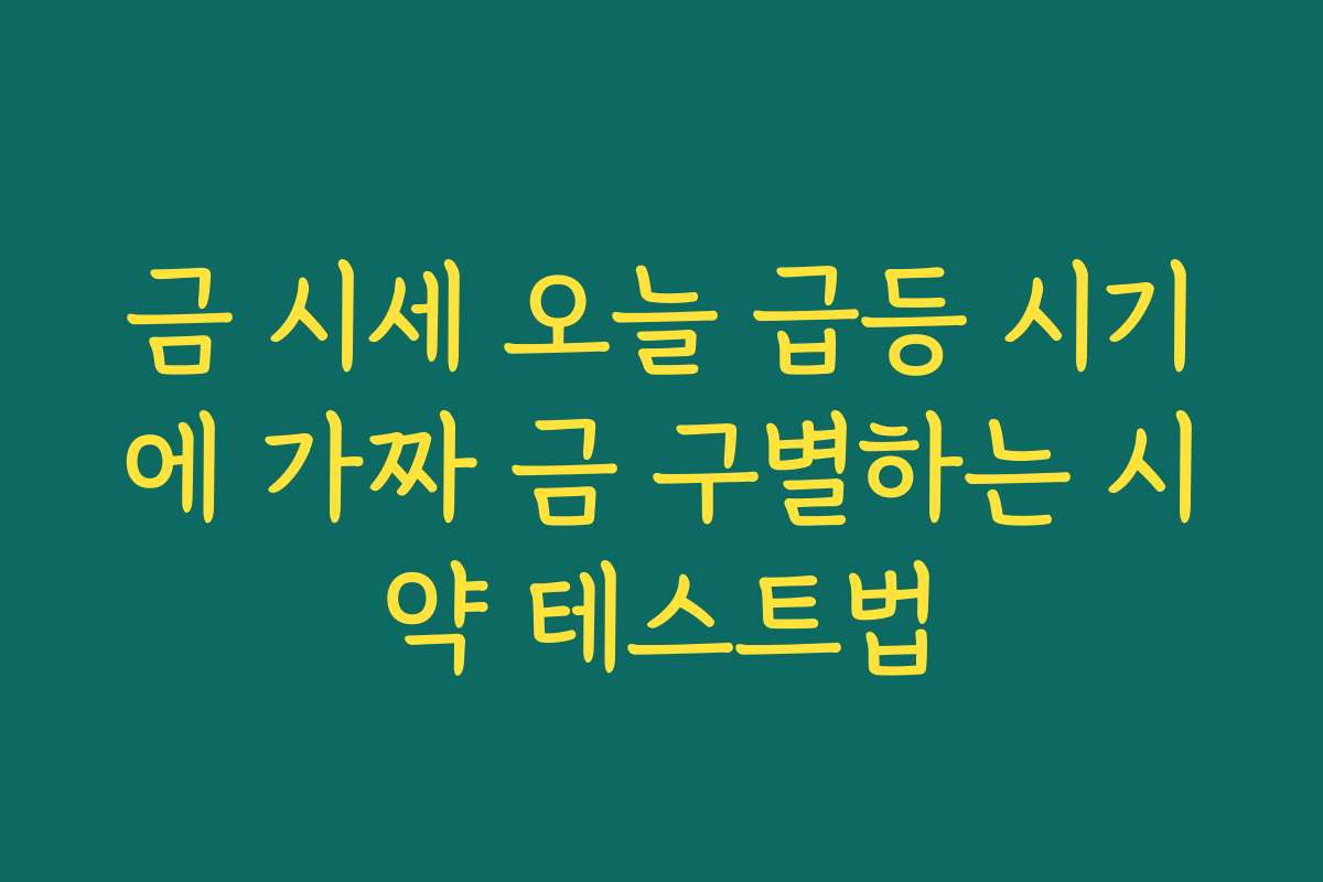 금 시세 오늘 급등 시기에 가짜 금 구별하는 시약 테스트법