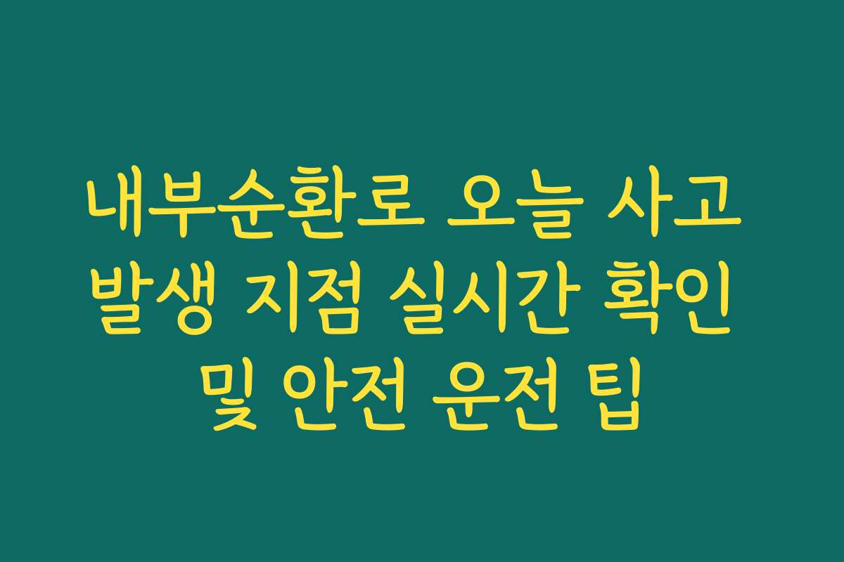 내부순환로 오늘 사고 발생 지점 실시간 확인 및 안전 운전 팁