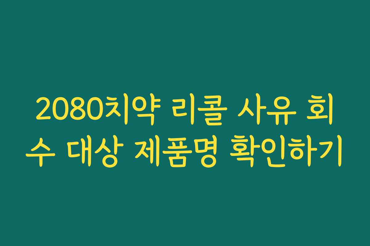 2080치약 리콜 사유 회수 대상 제품명 확인하기