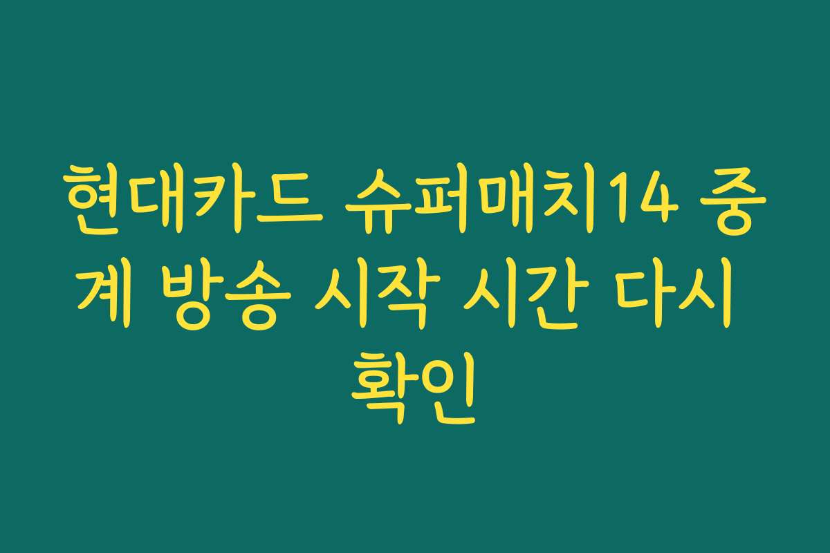 현대카드 슈퍼매치14 중계 방송 시작 시간 다시 확인