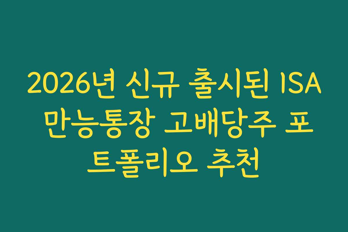 2026년 신규 출시된 ISA 만능통장 고배당주 포트폴리오 추천