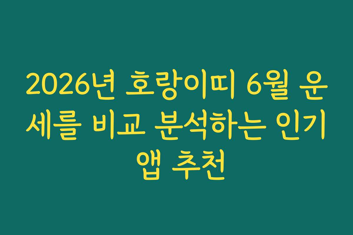 2026년 호랑이띠 6월 운세를 비교 분석하는 인기 앱 추천