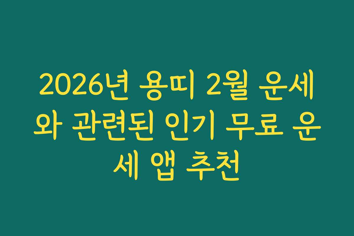 2026년 용띠 2월 운세와 관련된 인기 무료 운세 앱 추천
