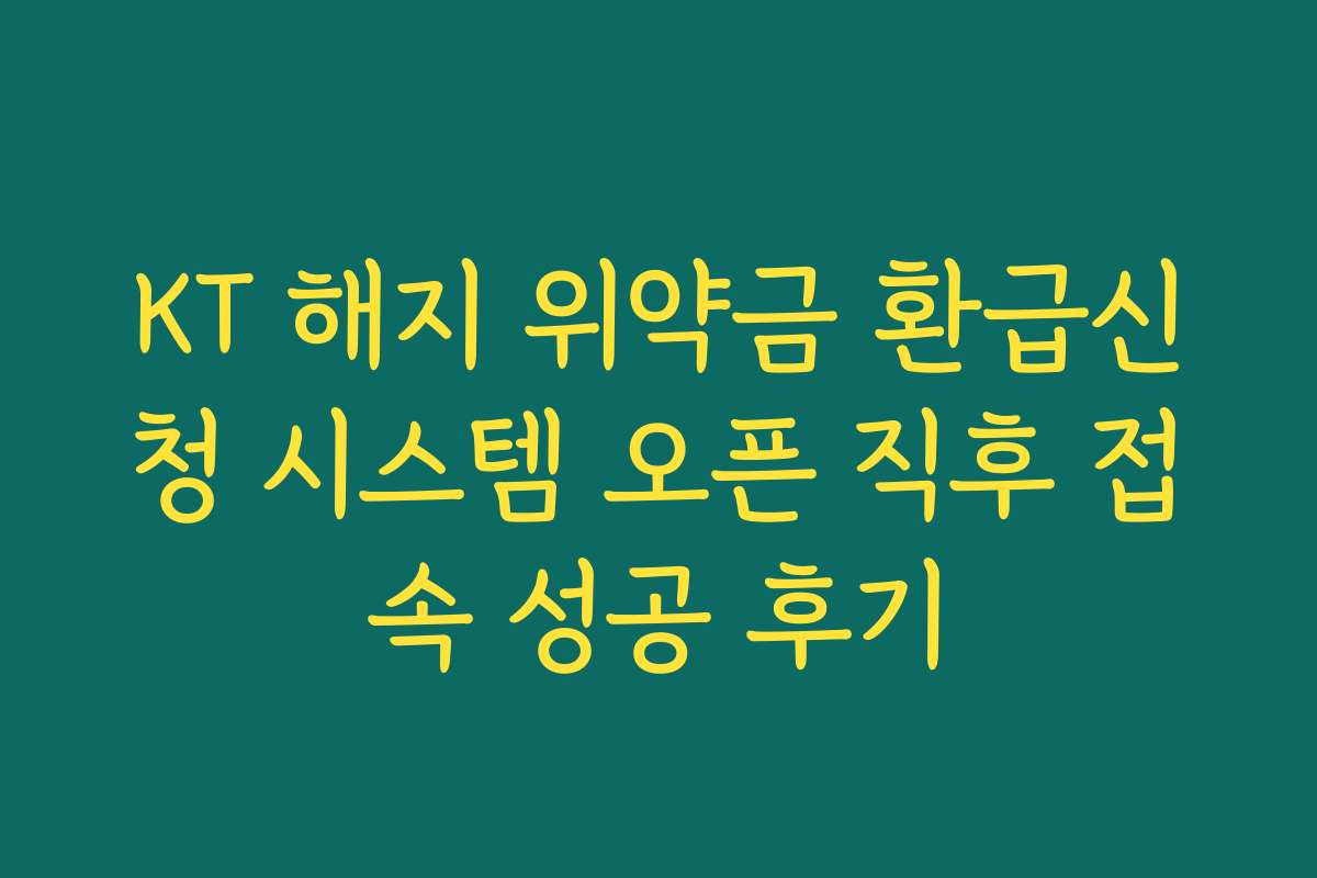 KT 해지 위약금 환급신청 시스템 오픈 직후 접속 성공 후기
