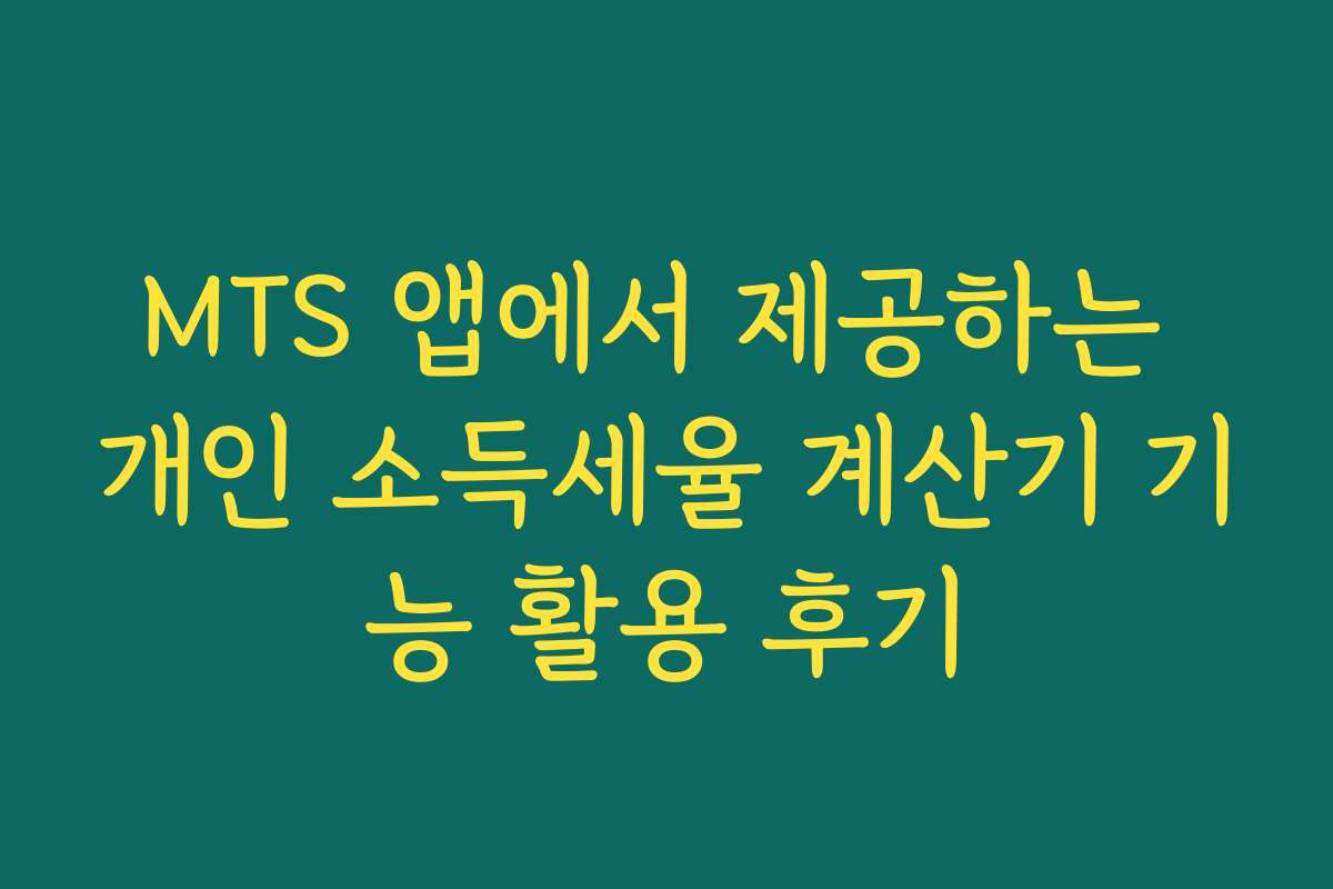 MTS 앱에서 제공하는 개인 소득세율 계산기 기능 활용 후기