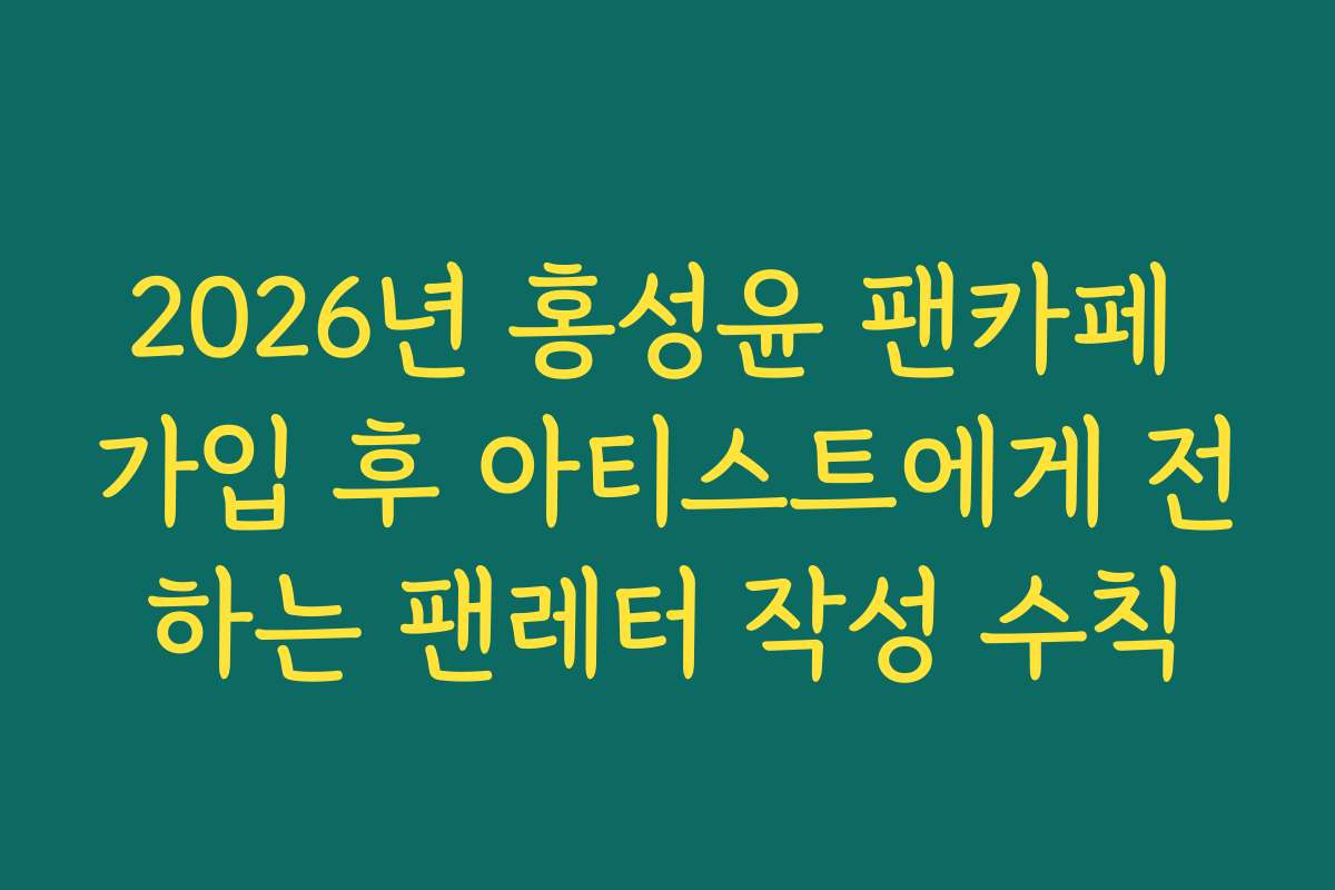2026년 홍성윤 팬카페 가입 후 아티스트에게 전하는 팬레터 작성 수칙