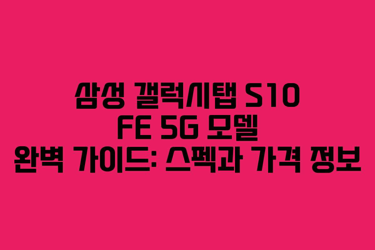 삼성 갤럭시탭 S10 FE 5G 모델 완벽 가이드: 스펙과 가격 정보