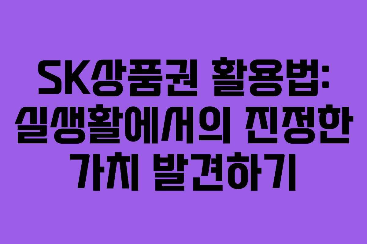 SK상품권 활용법: 실생활에서의 진정한 가치 발견하기