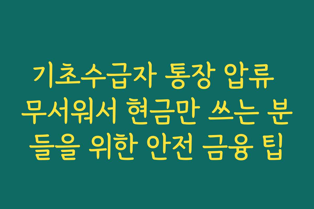 기초수급자 통장 압류 무서워서 현금만 쓰는 분들을 위한 안전 금융 팁