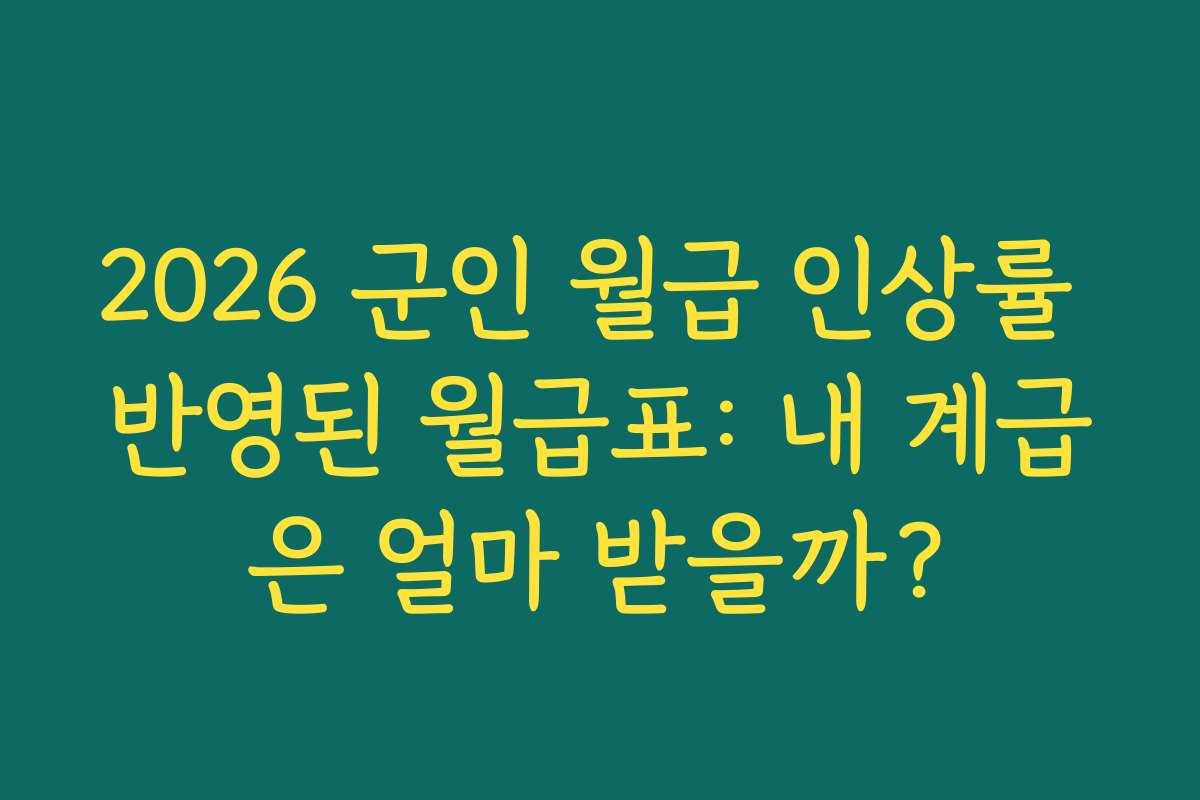 2026 군인 월급 인상률 반영된 월급표: 내 계급은 얼마 받을까?