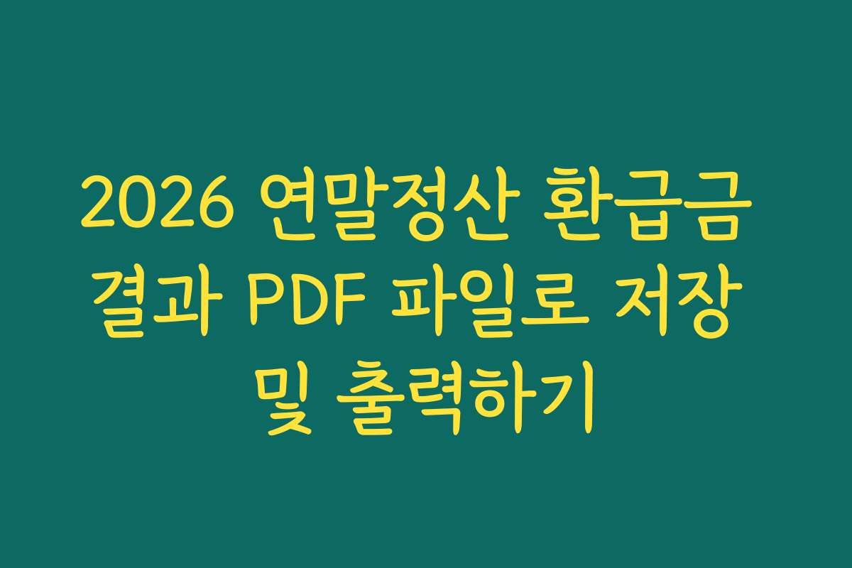 2026 연말정산 환급금 결과 PDF 파일로 저장 및 출력하기