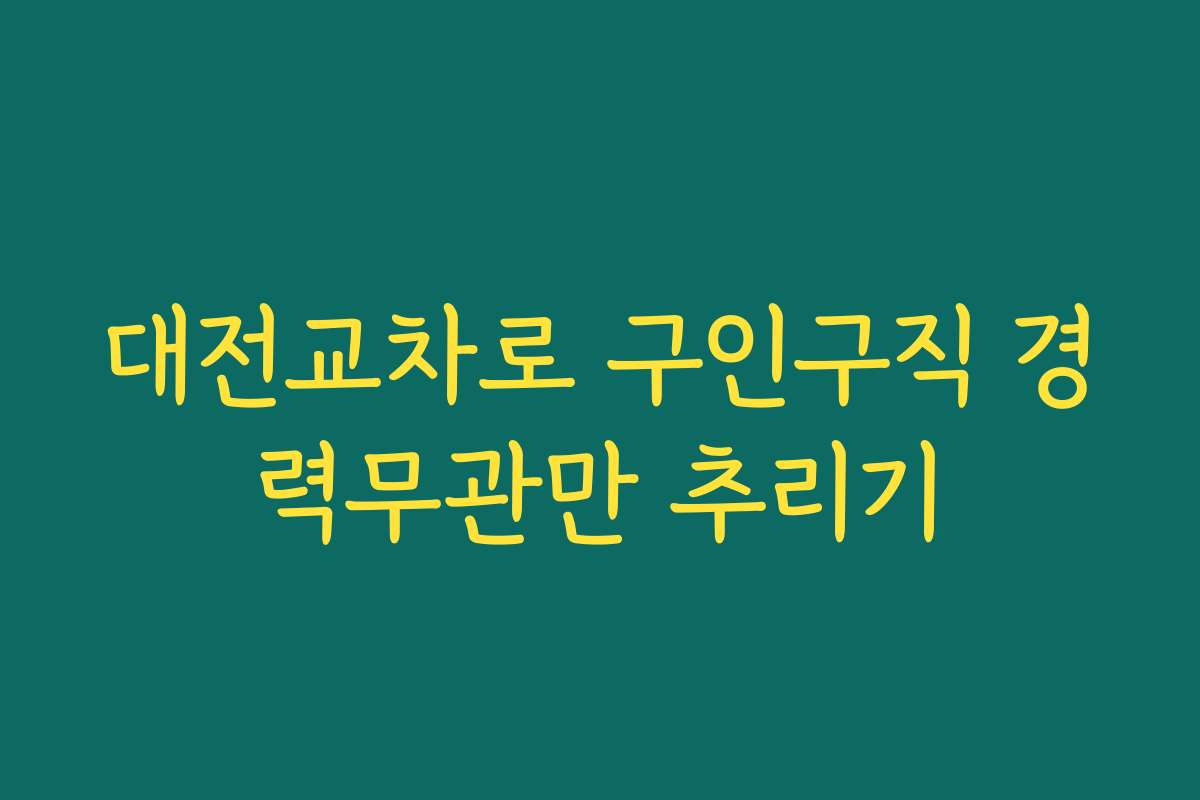 대전교차로 구인구직 경력무관만 추리기