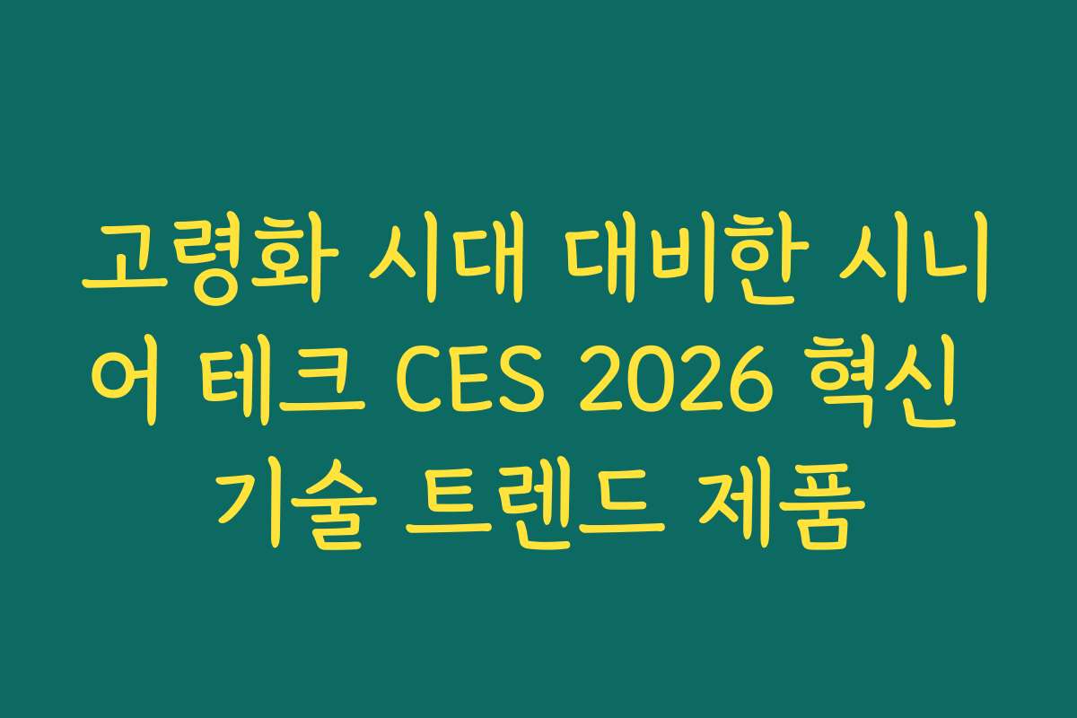 고령화 시대 대비한 시니어 테크 CES 2026 혁신 기술 트렌드 제품