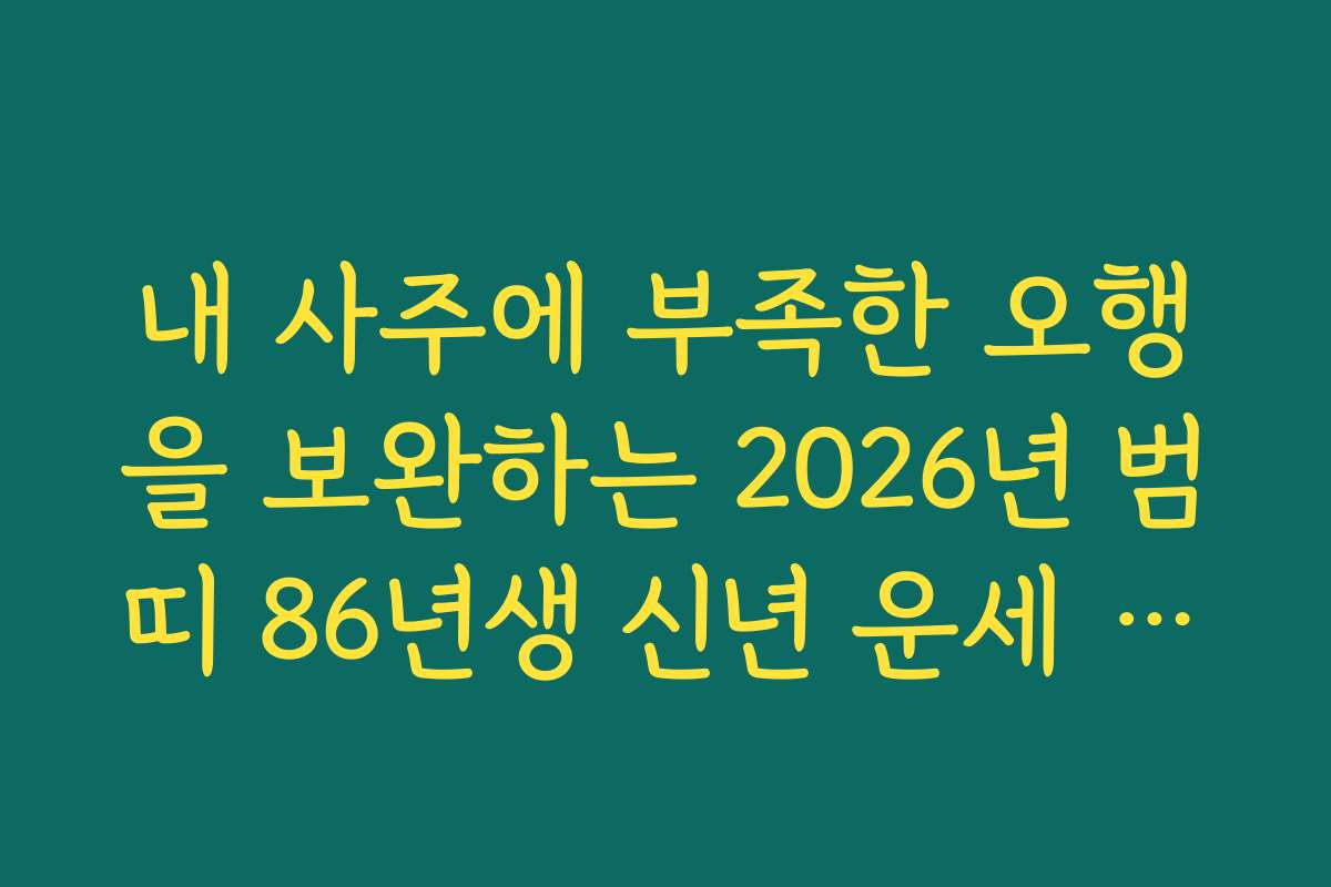 내 사주에 부족한 오행을 보완하는 2026년 범띠 86년생 신년 운세 꿀팁 공유