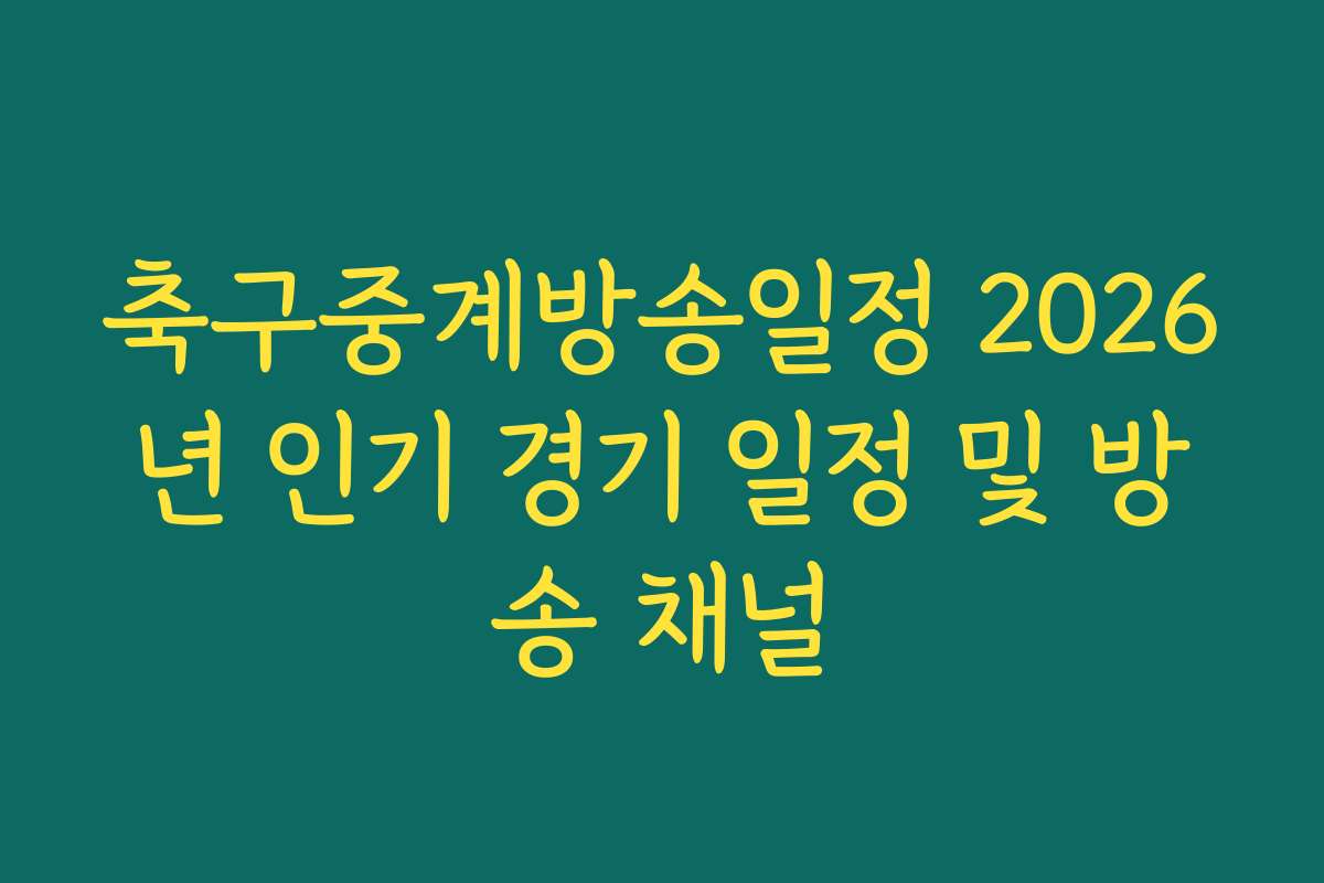 축구중계방송일정 2026년 인기 경기 일정 및 방송 채널