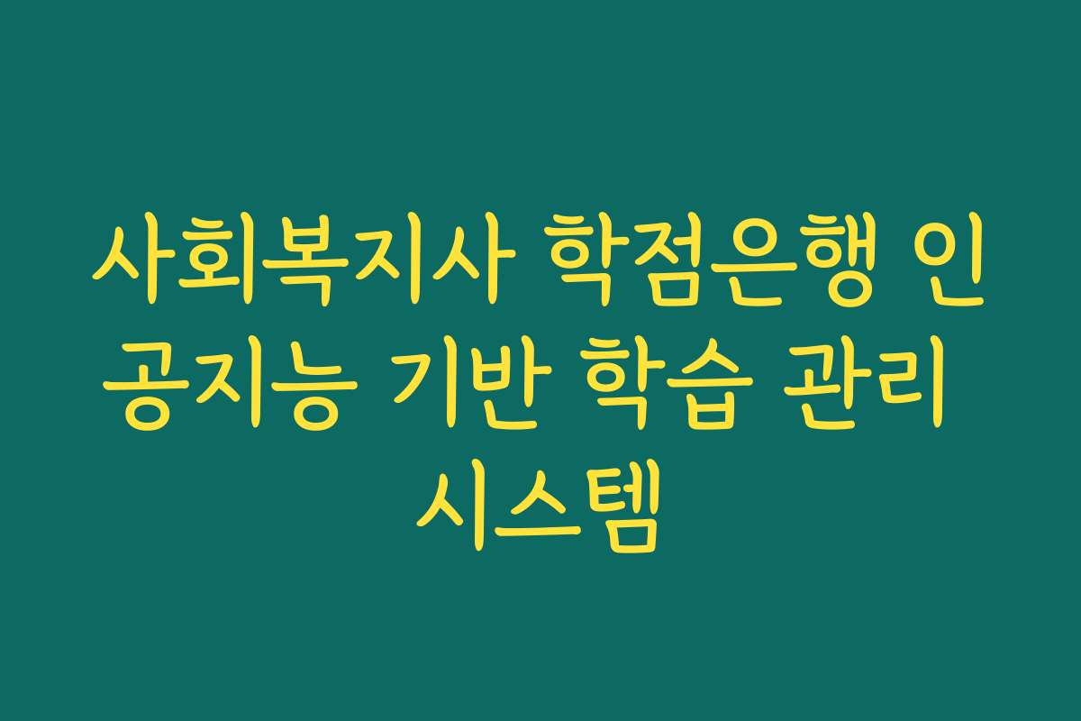 사회복지사 학점은행 인공지능 기반 학습 관리 시스템