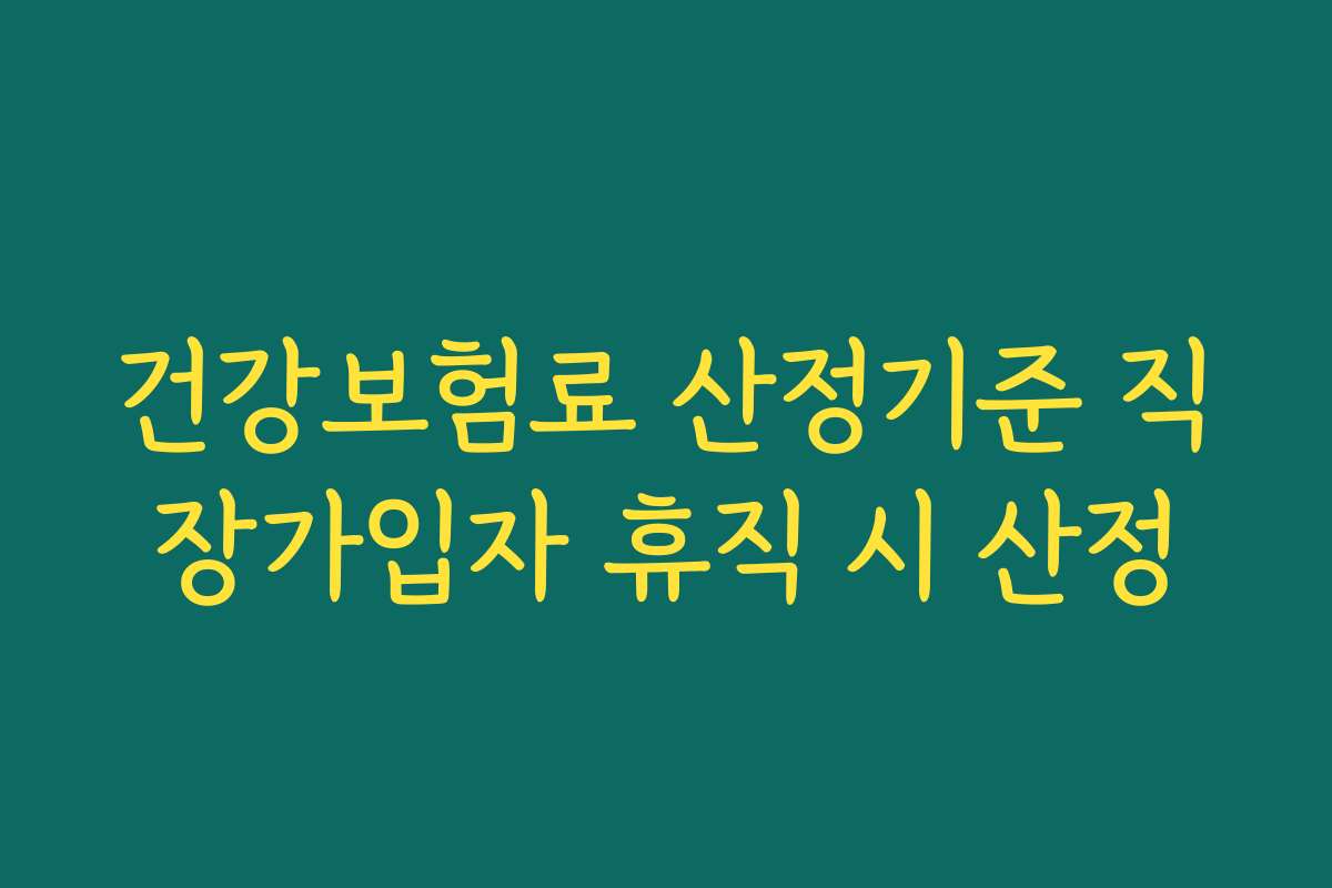건강보험료 산정기준 직장가입자 휴직 시 산정