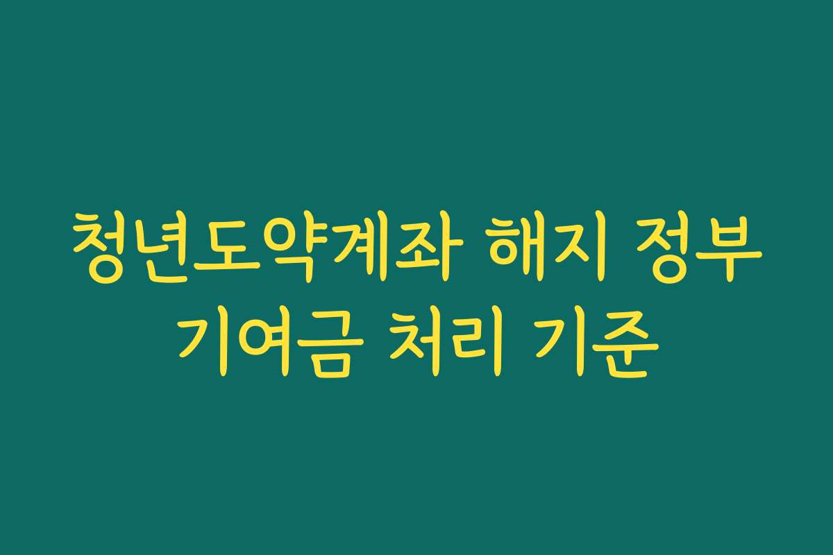 청년도약계좌 해지 정부기여금 처리 기준