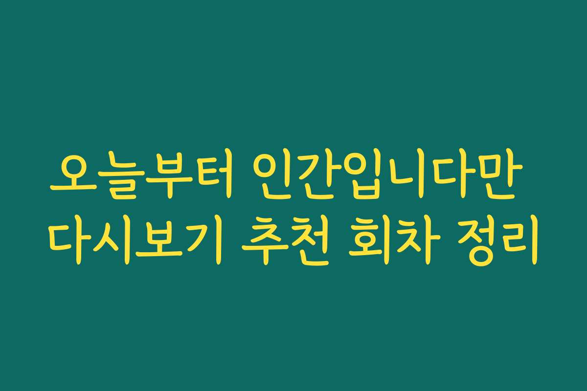 오늘부터 인간입니다만 다시보기 추천 회차 정리