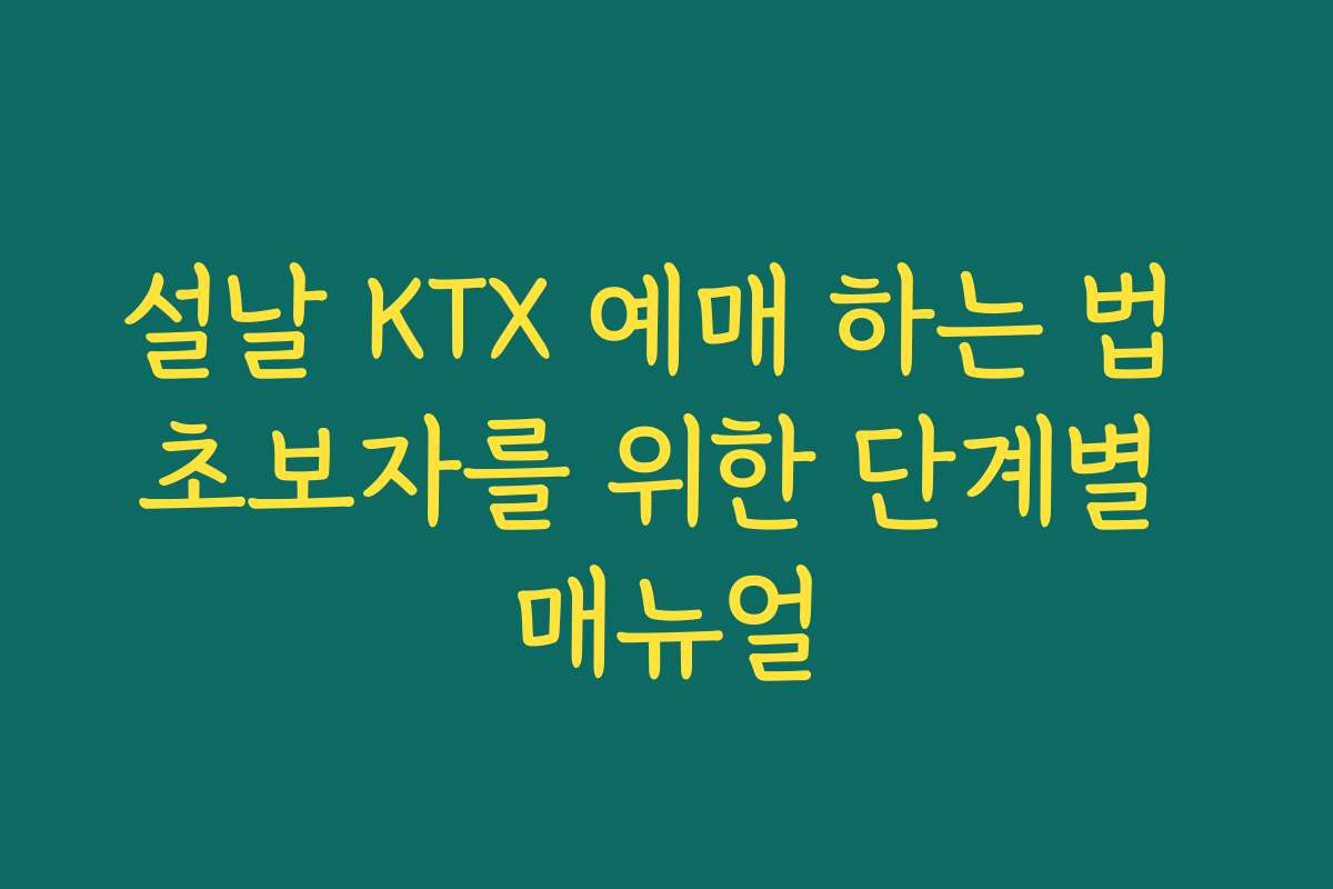 설날 KTX 예매 하는 법 초보자를 위한 단계별 매뉴얼