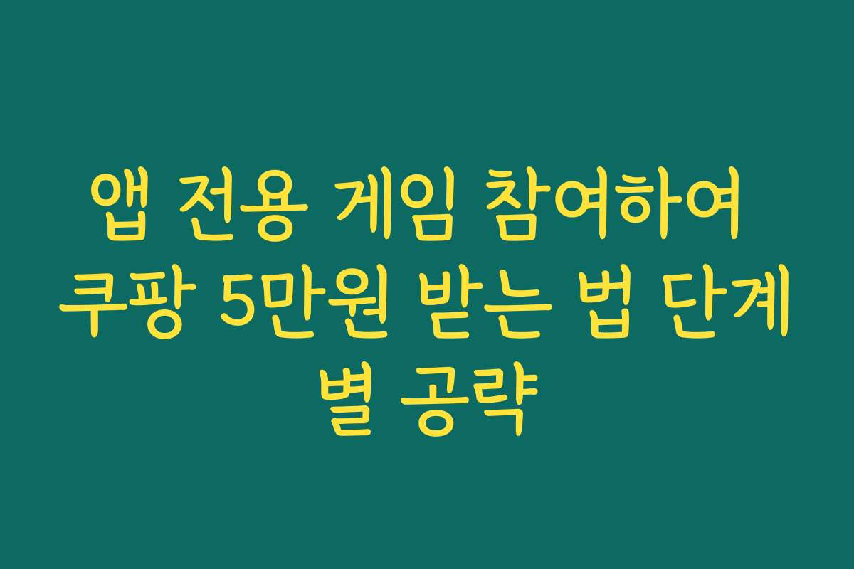 앱 전용 게임 참여하여 쿠팡 5만원 받는 법 단계별 공략