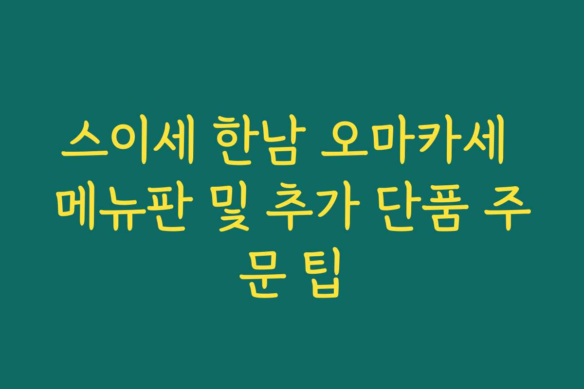 스이세 한남 오마카세 메뉴판 및 추가 단품 주문 팁