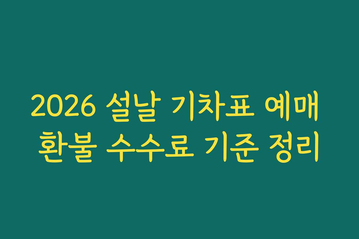 2026 설날 기차표 예매 환불 수수료 기준 정리