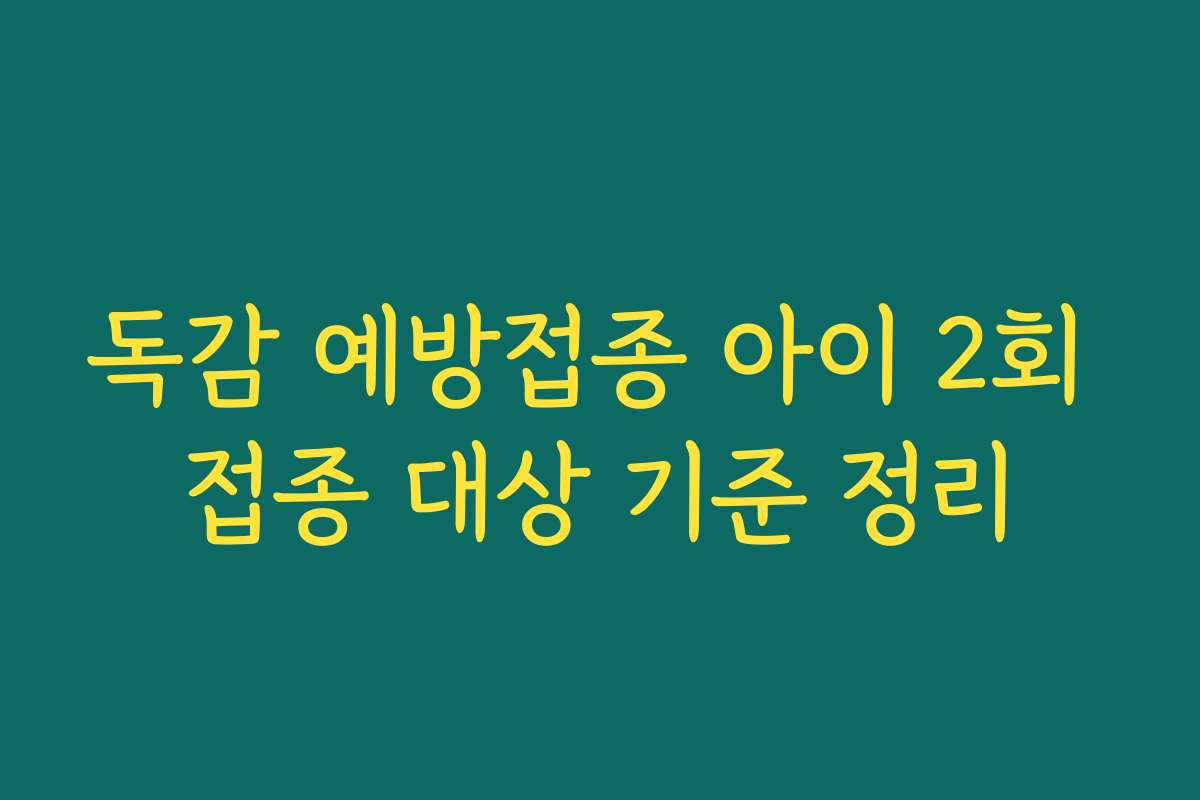 독감 예방접종 아이 2회 접종 대상 기준 정리