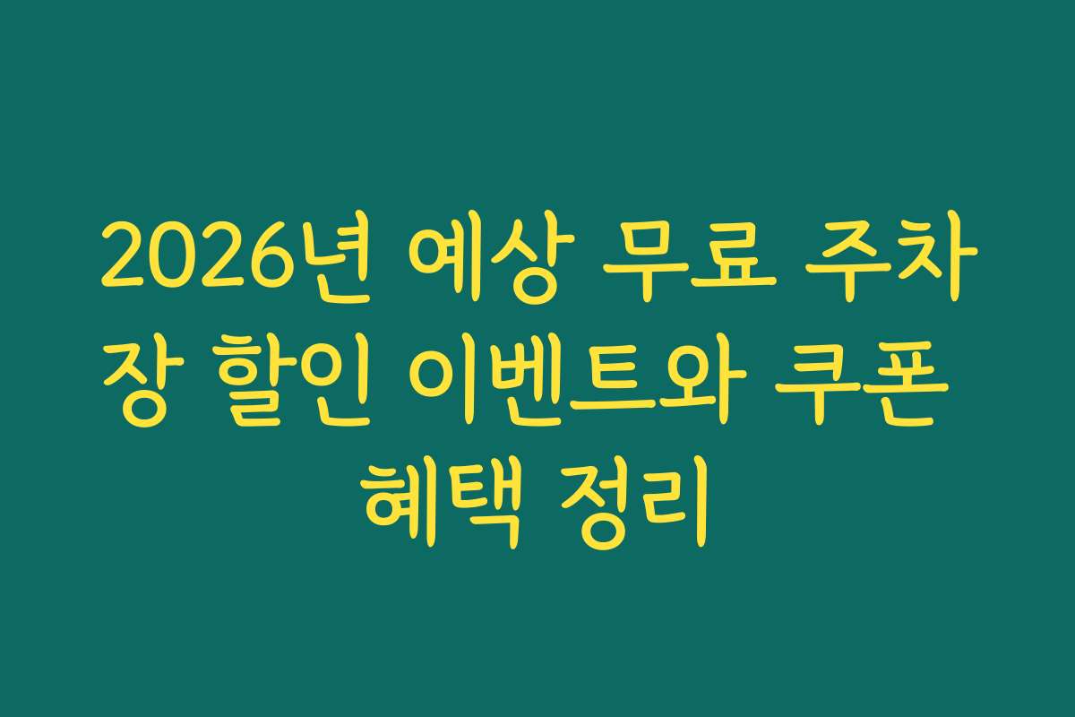 2026년 예상 무료 주차장 할인 이벤트와 쿠폰 혜택 정리