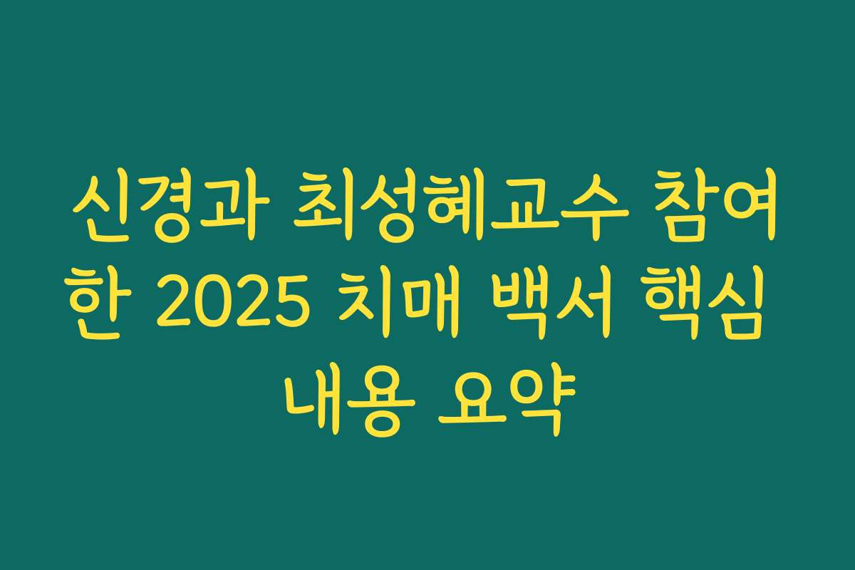 신경과 최성혜교수 참여한 2025 치매 백서 핵심 내용 요약