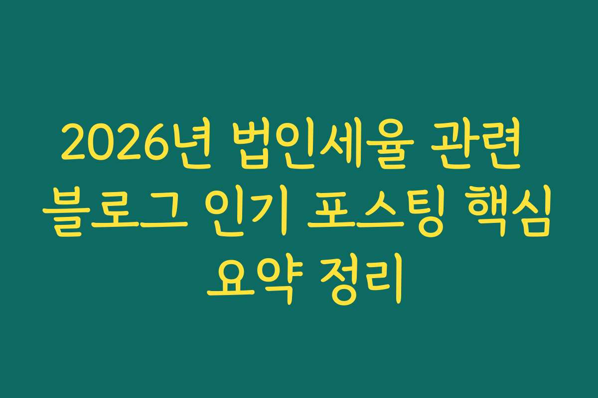 2026년 법인세율 관련 블로그 인기 포스팅 핵심 요약 정리