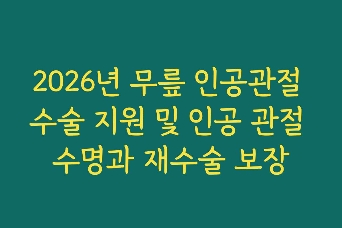 2026년 무릎 인공관절 수술 지원 및 인공 관절 수명과 재수술 보장