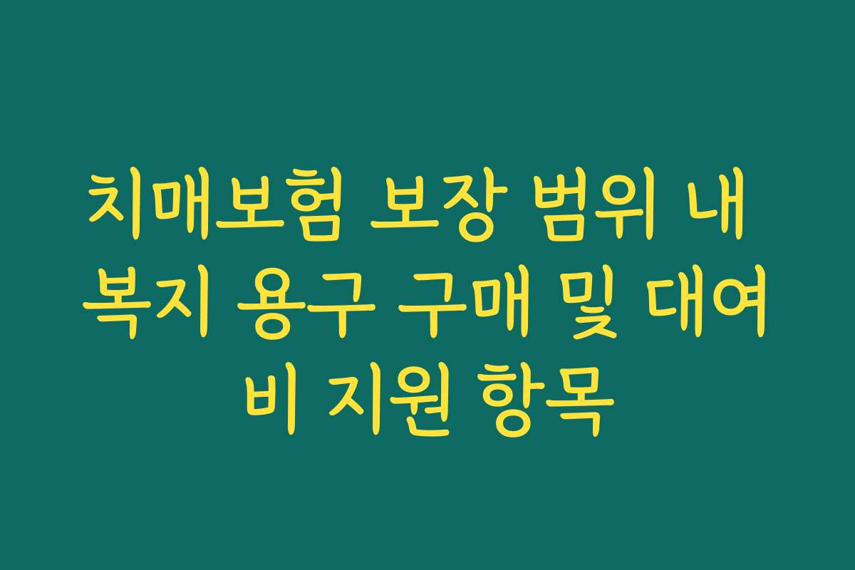 치매보험 보장 범위 내 복지 용구 구매 및 대여비 지원 항목