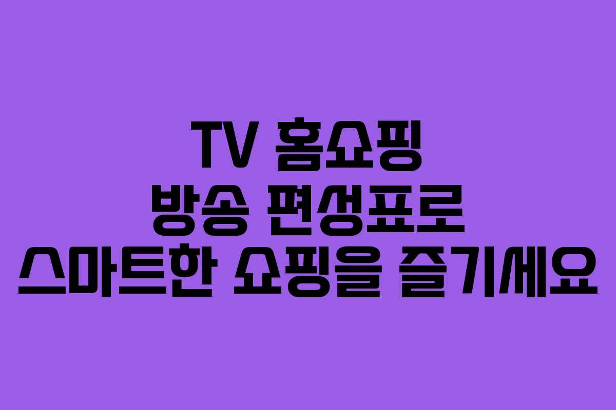 TV 홈쇼핑 방송 편성표로 스마트한 쇼핑을 즐기세요
