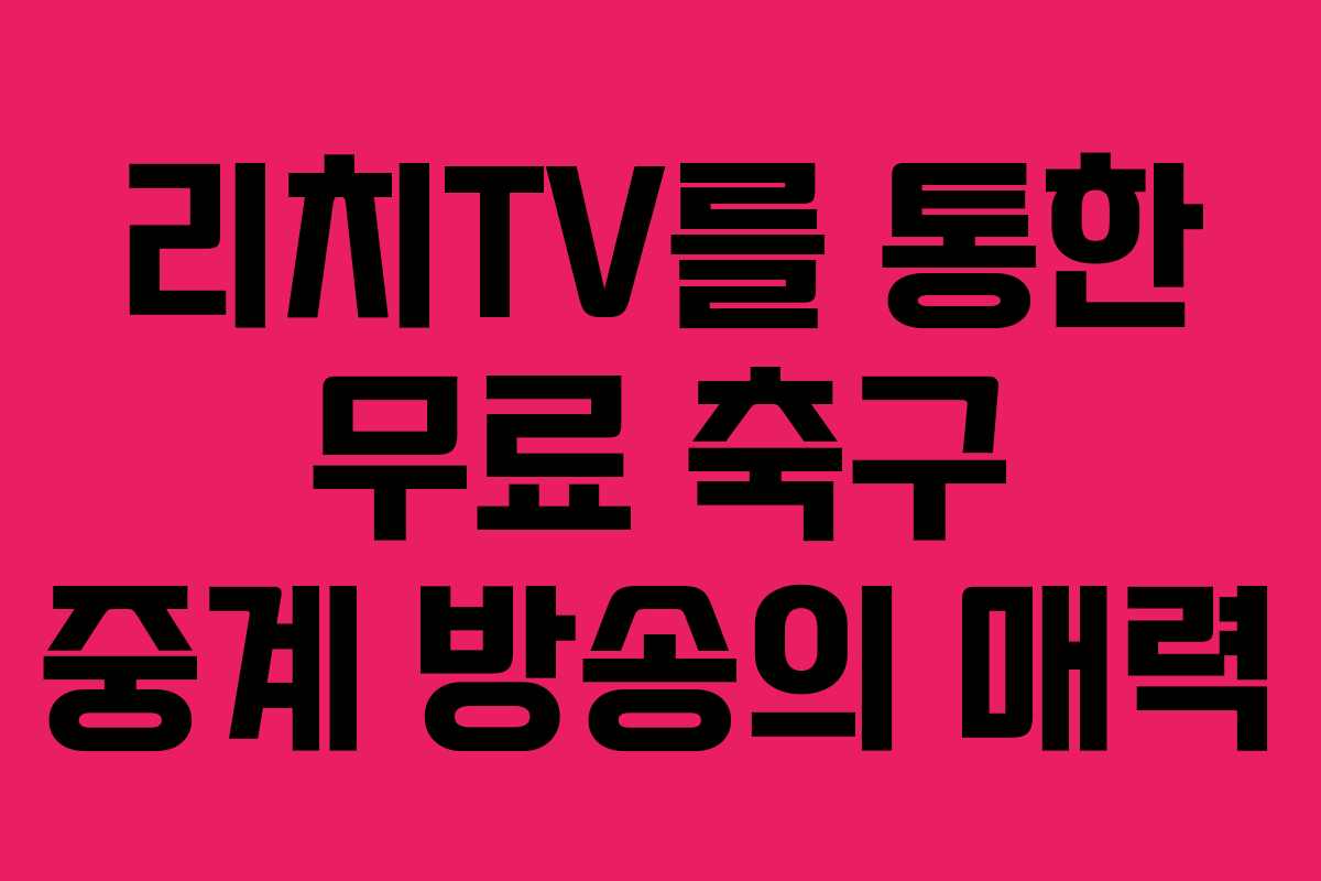 리치TV를 통한 무료 축구 중계 방송의 매력