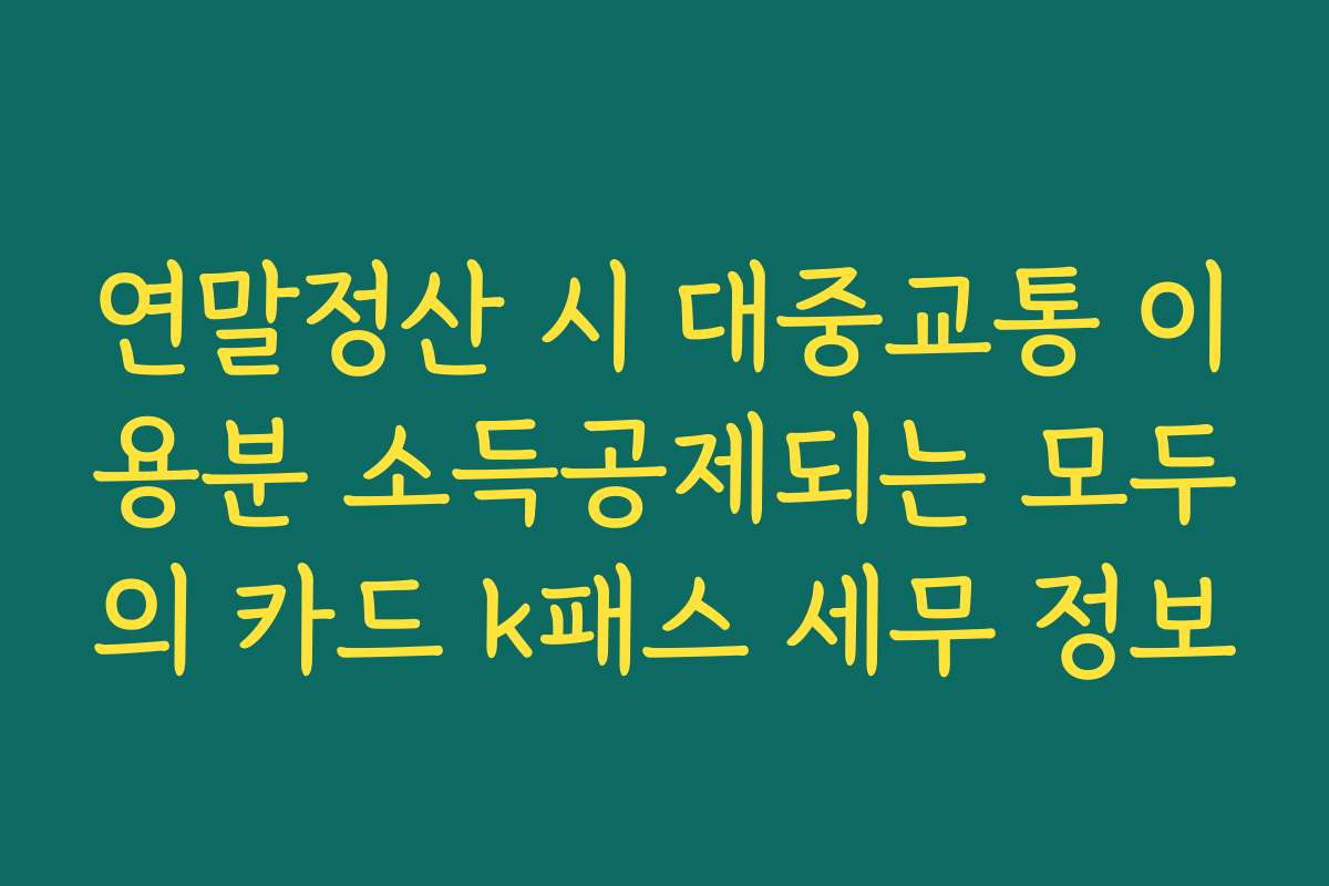 연말정산 시 대중교통 이용분 소득공제되는 모두의 카드 k패스 세무 정보